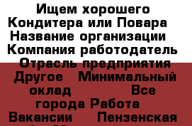 Ищем хорошего Кондитера или Повара › Название организации ­ Компания-работодатель › Отрасль предприятия ­ Другое › Минимальный оклад ­ 20 000 - Все города Работа » Вакансии   . Пензенская обл.,Мокшанский р-н